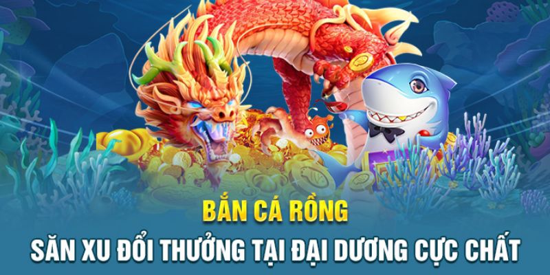 Giới thiệu đôi nét về game bắn cá rồng đổi thưởng